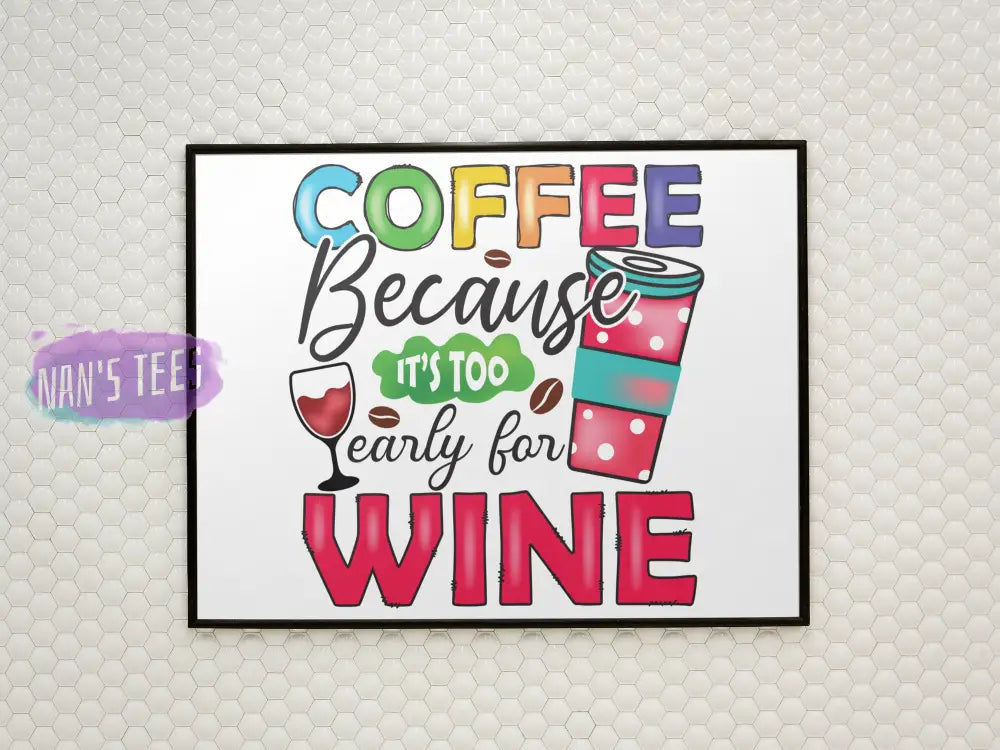 Coffee Because Its Too Early For Wine - 8 X 10 Inch Unframed Art Print