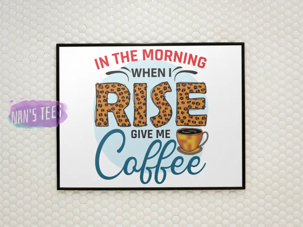 In The Morning When I Rise Give Me Coffee - 8 X 10 Inch Unframed Art Print