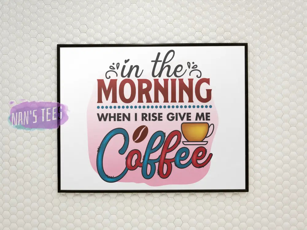 In The Morning When I Rise Give Me Coffee - 8 X 10 Inch Unframed Art Print