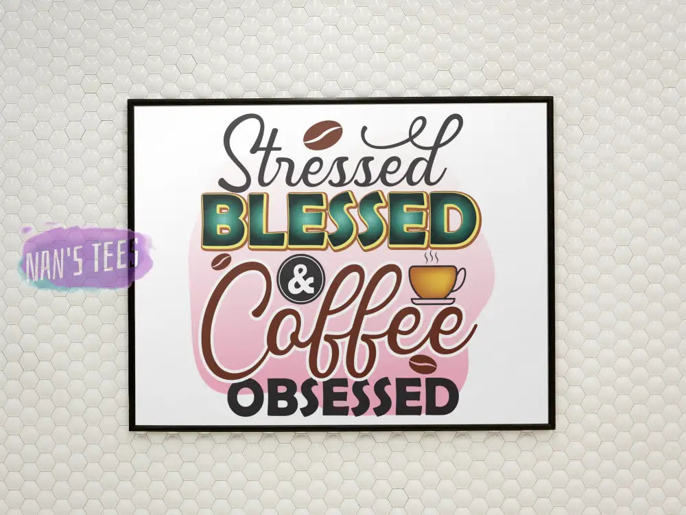 Stressed Blessed And Coffee Obsessed - 8 X 10 Inch Unframed Art Print