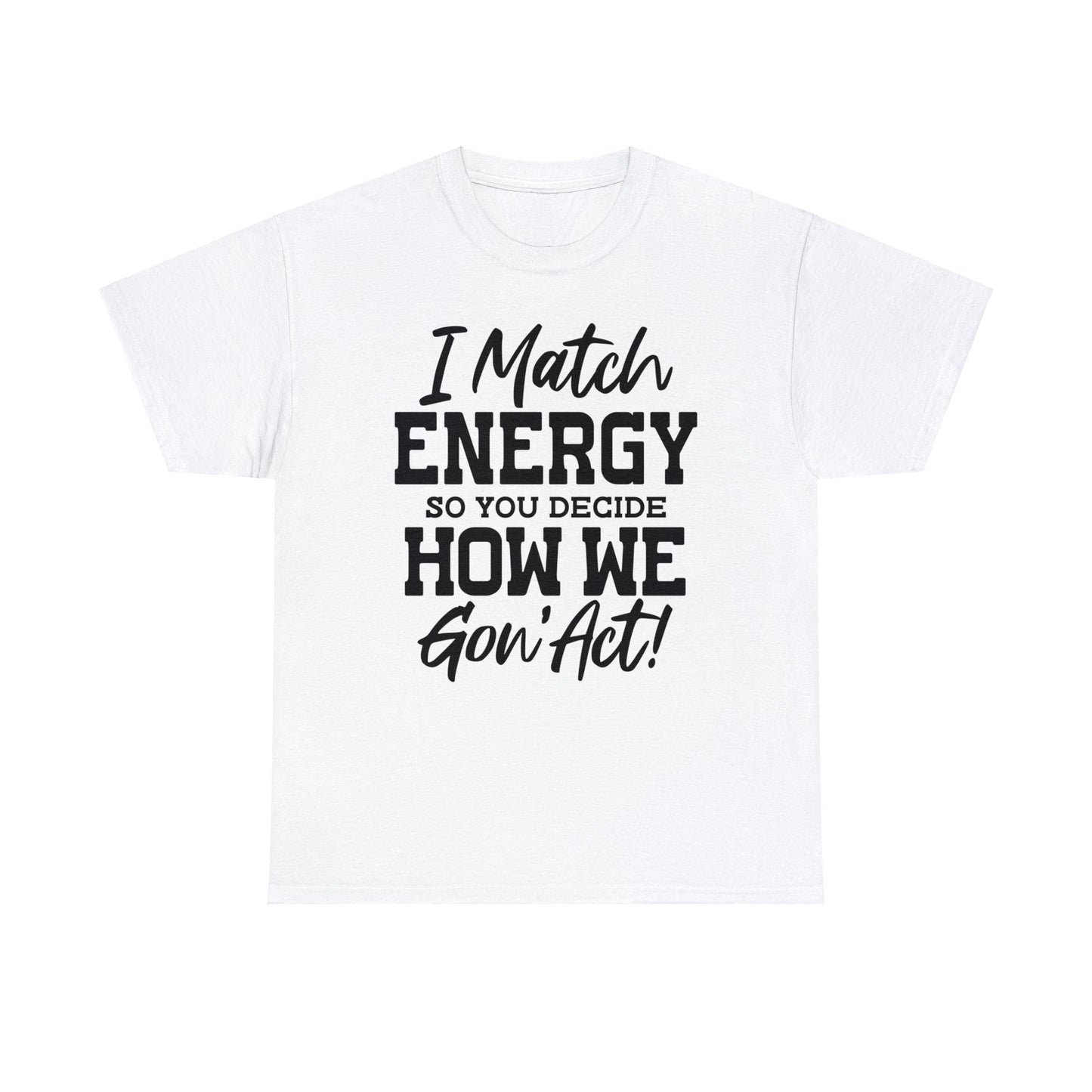 I Match Energy So You Decide How We Gon' Act | Sarcastic Quotes Graphic Wear | Funny Quotes | T-Shirt | Unisex Heavy Cotton Tee