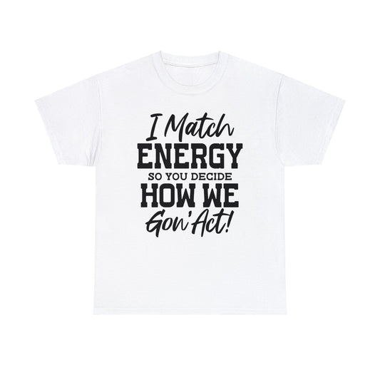 I Match Energy So You Decide How We Gon' Act | Sarcastic Quotes Graphic Wear | Funny Quotes | T-Shirt | Unisex Heavy Cotton Tee