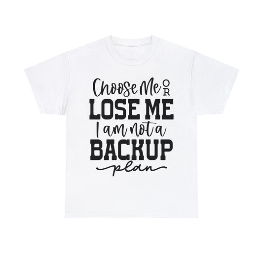 Choose Me or Lose Me I am not a Backup Plan | Sarcastic Quotes Graphic Wear | Funny Quotes | T-Shirt | Unisex Heavy Cotton Tee