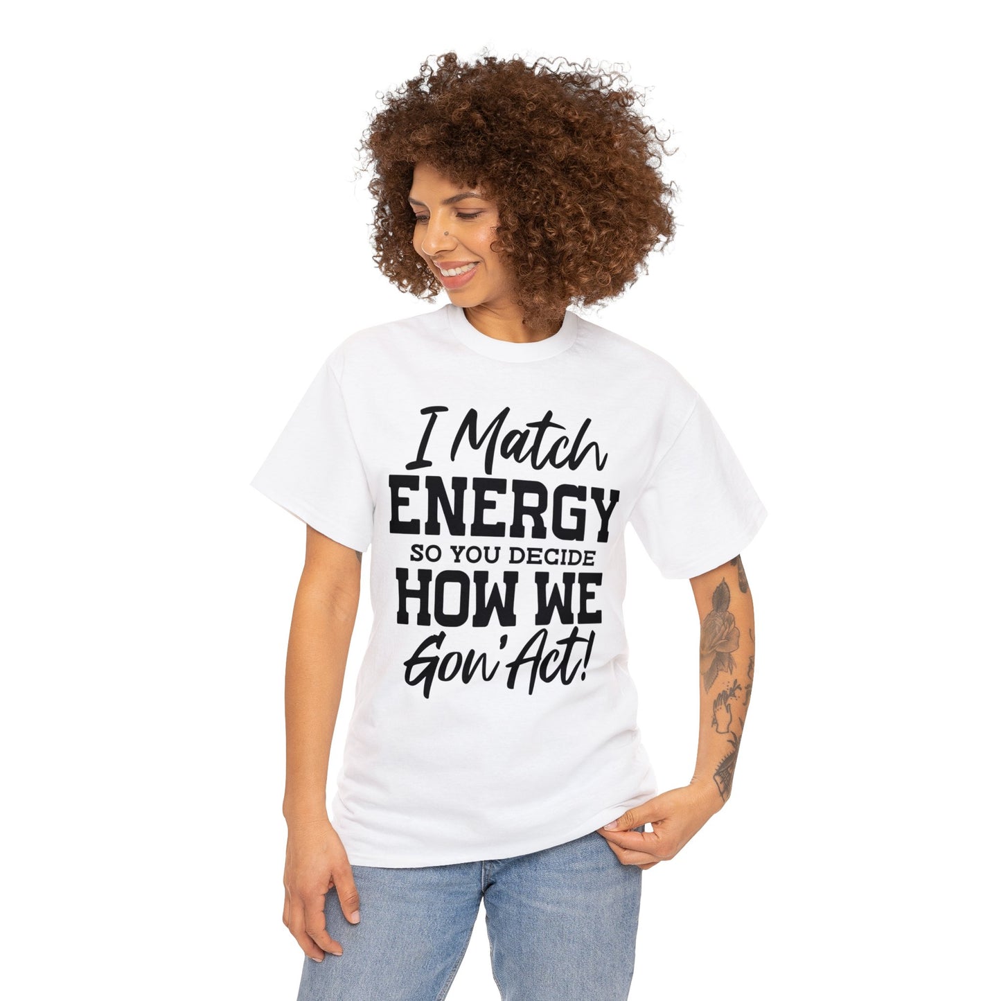 I Match Energy So You Decide How We Gon' Act | Sarcastic Quotes Graphic Wear | Funny Quotes | T-Shirt | Unisex Heavy Cotton Tee