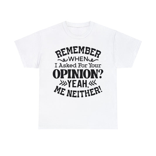 Remember When I Asked for Your Opinion | Sarcastic Quotes Graphic Wear | Funny Quotes | T-Shirt | Unisex Heavy Cotton Tee