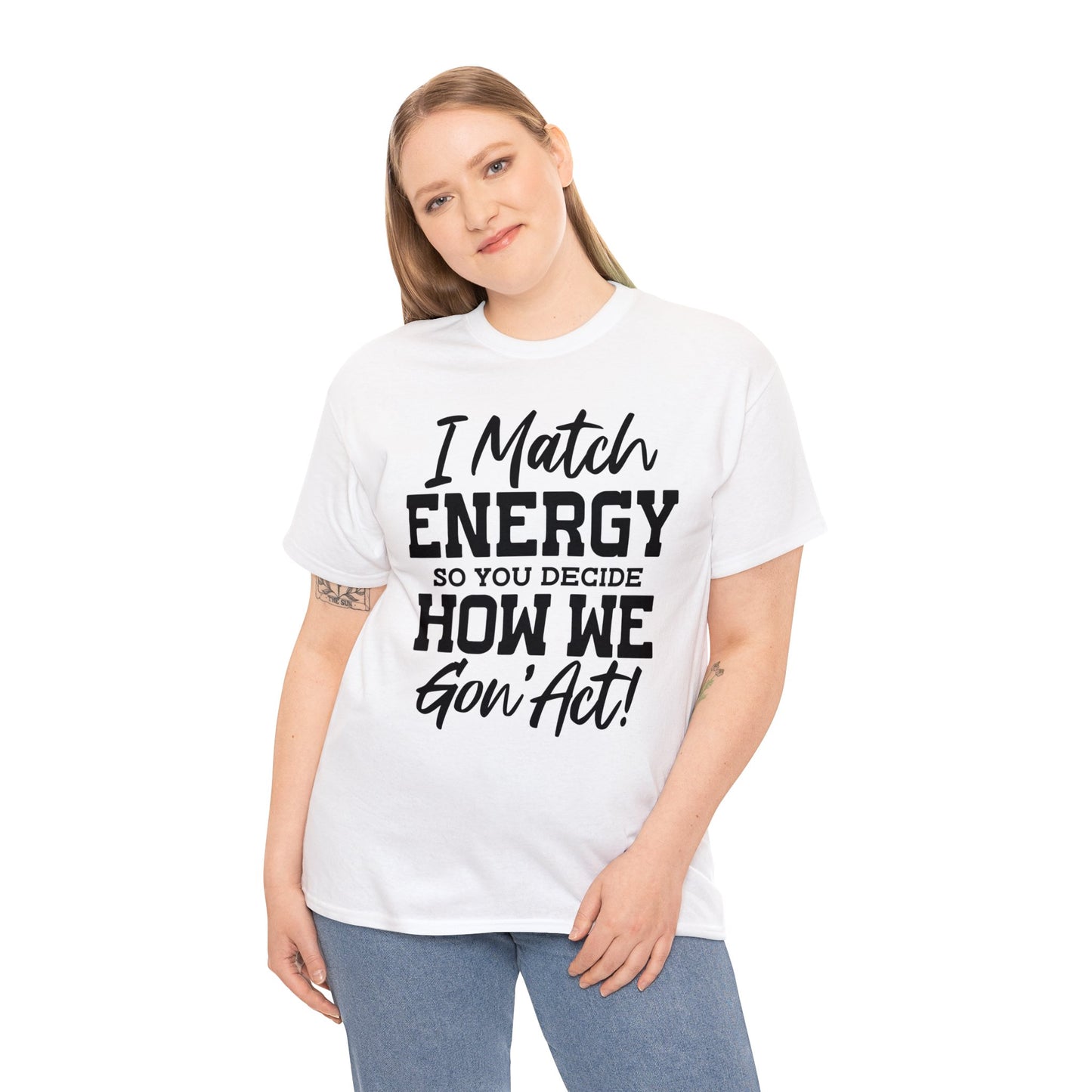 I Match Energy So You Decide How We Gon' Act | Sarcastic Quotes Graphic Wear | Funny Quotes | T-Shirt | Unisex Heavy Cotton Tee