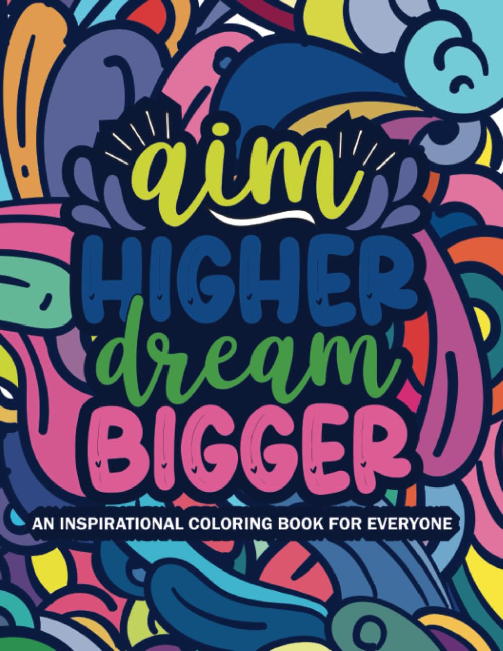 Aim Higher, Dream Bigger: An Inspirational Coloring Book for Everyone: 40 Inspirational Quotes & Patterns to Color